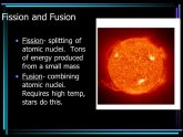 Atomic fission and fusion produce